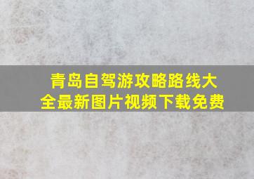 青岛自驾游攻略路线大全最新图片视频下载免费