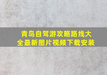 青岛自驾游攻略路线大全最新图片视频下载安装