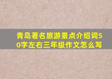 青岛著名旅游景点介绍词50字左右三年级作文怎么写