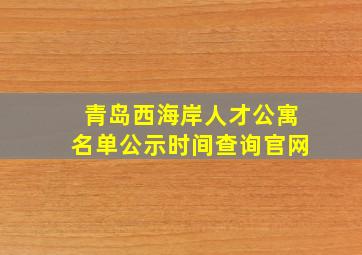 青岛西海岸人才公寓名单公示时间查询官网