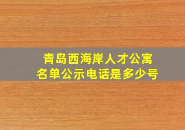 青岛西海岸人才公寓名单公示电话是多少号