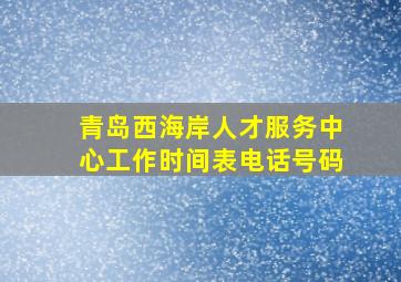 青岛西海岸人才服务中心工作时间表电话号码