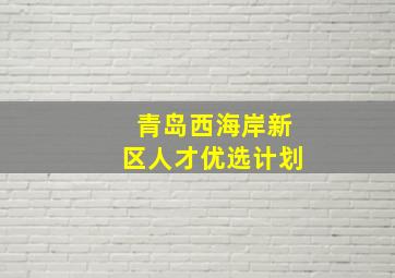 青岛西海岸新区人才优选计划