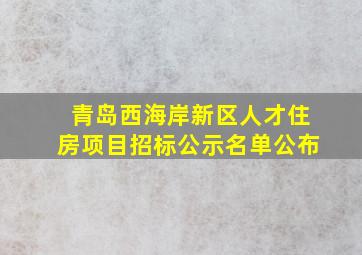 青岛西海岸新区人才住房项目招标公示名单公布