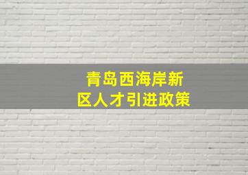 青岛西海岸新区人才引进政策