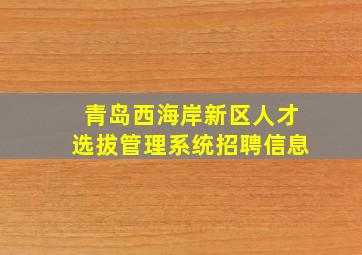 青岛西海岸新区人才选拔管理系统招聘信息