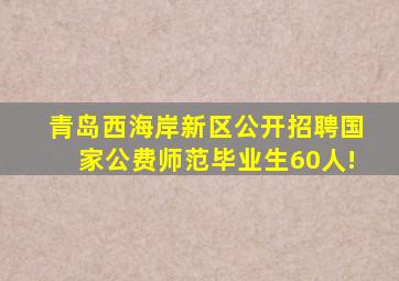 青岛西海岸新区公开招聘国家公费师范毕业生60人!