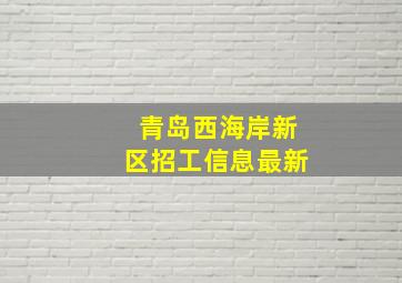 青岛西海岸新区招工信息最新