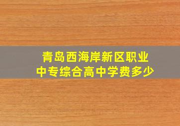 青岛西海岸新区职业中专综合高中学费多少