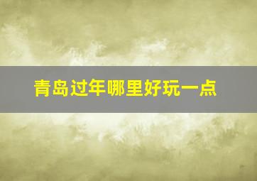 青岛过年哪里好玩一点