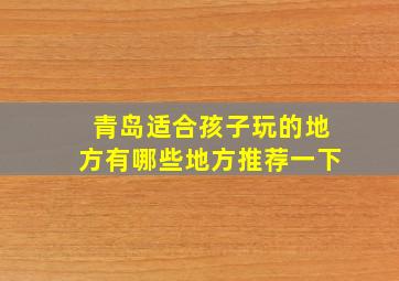 青岛适合孩子玩的地方有哪些地方推荐一下