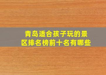 青岛适合孩子玩的景区排名榜前十名有哪些