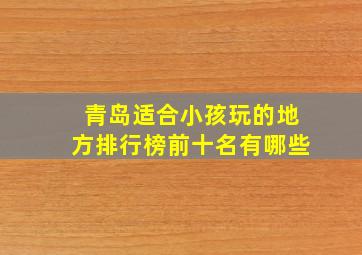 青岛适合小孩玩的地方排行榜前十名有哪些