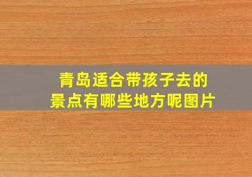 青岛适合带孩子去的景点有哪些地方呢图片