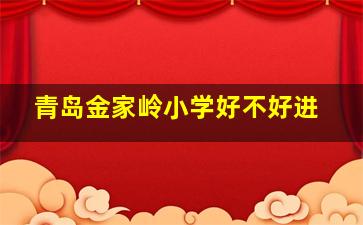 青岛金家岭小学好不好进