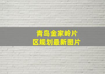 青岛金家岭片区规划最新图片