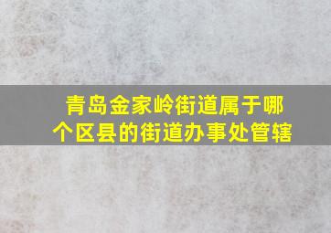 青岛金家岭街道属于哪个区县的街道办事处管辖