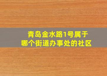 青岛金水路1号属于哪个街道办事处的社区