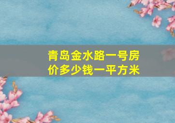 青岛金水路一号房价多少钱一平方米