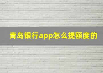 青岛银行app怎么提额度的