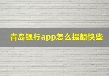 青岛银行app怎么提额快些