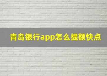 青岛银行app怎么提额快点