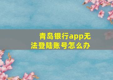 青岛银行app无法登陆账号怎么办