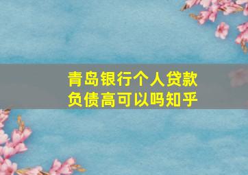 青岛银行个人贷款负债高可以吗知乎