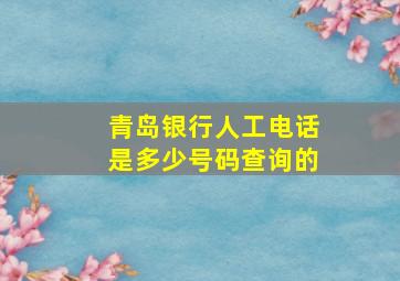 青岛银行人工电话是多少号码查询的