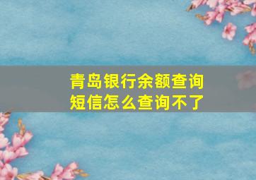 青岛银行余额查询短信怎么查询不了