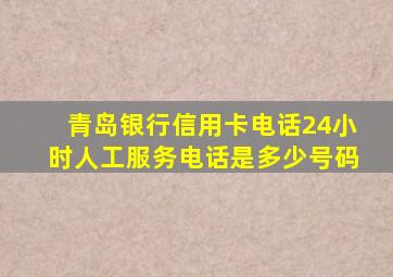 青岛银行信用卡电话24小时人工服务电话是多少号码