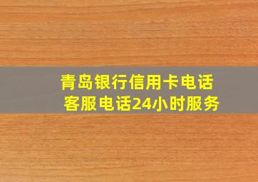 青岛银行信用卡电话客服电话24小时服务