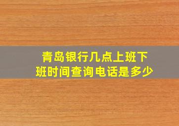 青岛银行几点上班下班时间查询电话是多少