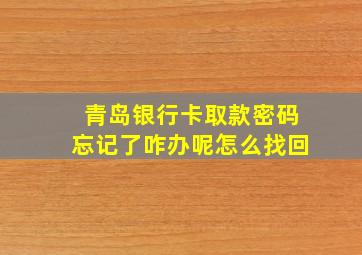 青岛银行卡取款密码忘记了咋办呢怎么找回