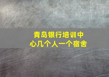 青岛银行培训中心几个人一个宿舍