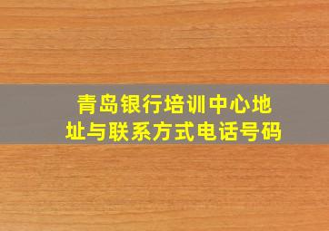 青岛银行培训中心地址与联系方式电话号码