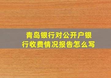 青岛银行对公开户银行收费情况报告怎么写