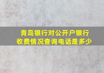 青岛银行对公开户银行收费情况查询电话是多少