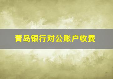 青岛银行对公账户收费