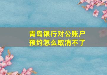 青岛银行对公账户预约怎么取消不了