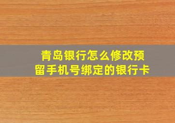 青岛银行怎么修改预留手机号绑定的银行卡