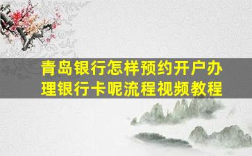 青岛银行怎样预约开户办理银行卡呢流程视频教程