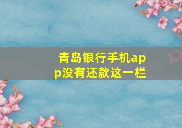 青岛银行手机app没有还款这一栏