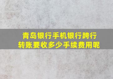 青岛银行手机银行跨行转账要收多少手续费用呢