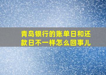 青岛银行的账单日和还款日不一样怎么回事儿