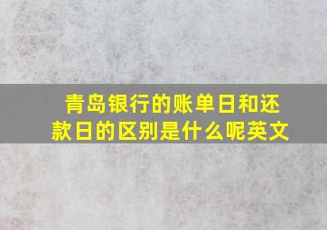 青岛银行的账单日和还款日的区别是什么呢英文