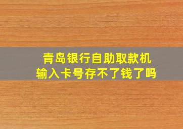 青岛银行自助取款机输入卡号存不了钱了吗