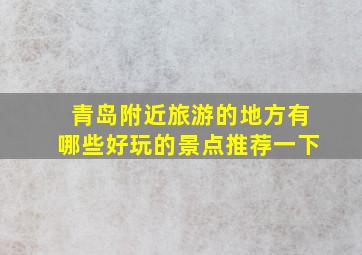 青岛附近旅游的地方有哪些好玩的景点推荐一下