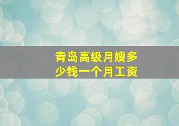 青岛高级月嫂多少钱一个月工资