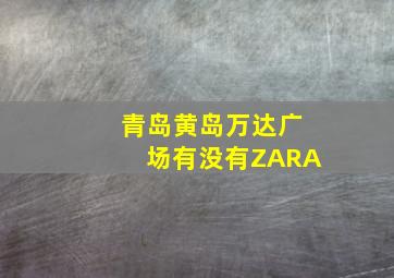 青岛黄岛万达广场有没有ZARA